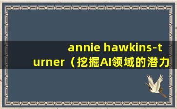 annie hawkins-turner（挖掘AI领域的潜力：Annie Hawkins-Turner的研究）
